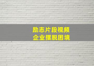 励志片段视频 企业摆脱困境